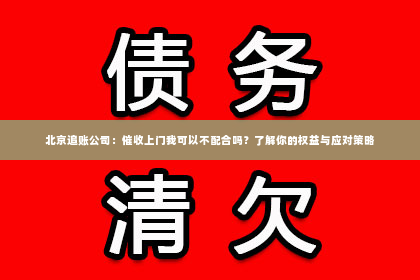 北京追账公司：催收上门我可以不配合吗？了解你的权益与应对策略