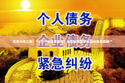 北京讨债公司：**5373是哪家催收？深度解析数字背后的催收真相**