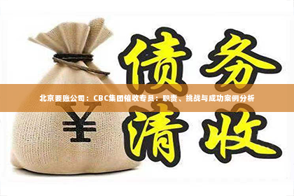 北京要账公司：CBC集团催收专员：职责、挑战与成功案例分析