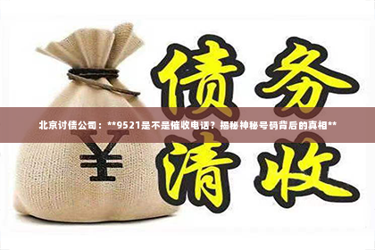北京讨债公司：**9521是不是催收电话？揭秘神秘号码背后的真相**