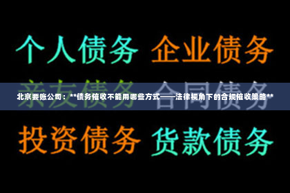 北京要账公司：**债务催收不能用哪些方式——法律视角下的合规催收策略**