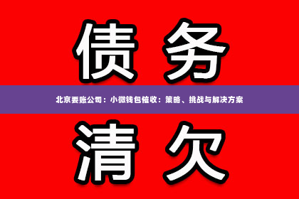 北京要账公司：小微钱包催收：策略、挑战与解决方案
