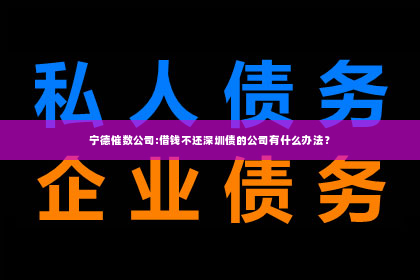 宁德催数公司:借钱不还深圳债的公司有什么办法？