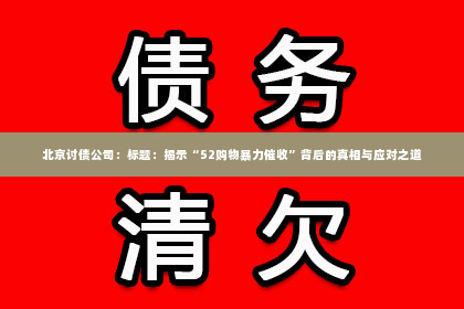 北京讨债公司：标题：揭示“52购物暴力催收”背后的真相与应对之道