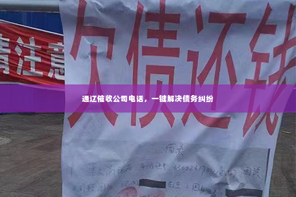 通辽催收公司电话，一键解决债务纠纷