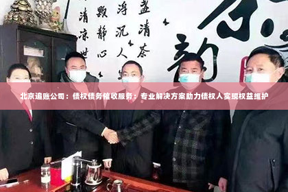 北京追账公司：债权债务催收服务：专业解决方案助力债权人实现权益维护
