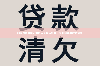 北京讨债公司：催收人员投诉处理：专业解读与应对策略