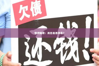 快贷催收：周日是否休息？