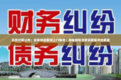 北京讨债公司：买单侠逾期说上门催收：揭秘网络贷款逾期催收的真相