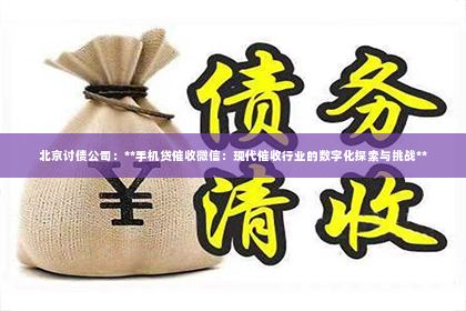 北京讨债公司：**手机贷催收微信：现代催收行业的数字化探索与挑战**
