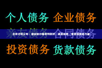 北京讨债公司：建设银行催收特别好：卓越服务，重塑信誉的力量