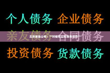 北京要账公司：**对催收公司服务评价**