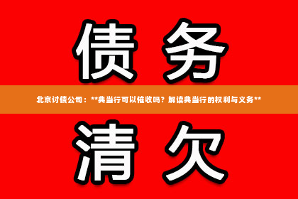 北京讨债公司：**典当行可以催收吗？解读典当行的权利与义务**