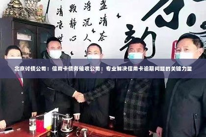 北京讨债公司：信用卡债务催收公司：专业解决信用卡逾期问题的关键力量