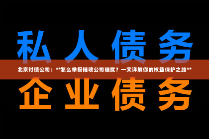 北京讨债公司：**怎么举报催收公司骚扰？一文详解你的权益保护之路**