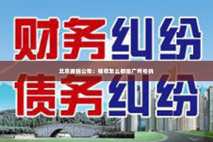 北京要账公司：催收怎么都是广州号码