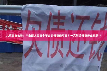 北京要账公司：**山西太原哪个平台的催收最可靠？一文解读催收行业现状**