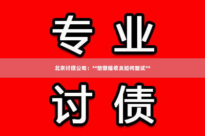 北京讨债公司：**想做催收员如何面试**