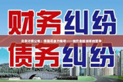 北京讨债公司：借趣花暴力催收——现代金融领域的警钟