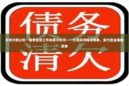 北京讨债公司：催收主管工作年度计划书——打造高效催收体系，助力企业稳健发展