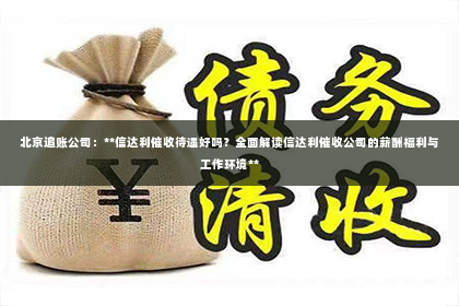 北京追账公司：**信达利催收待遇好吗？全面解读信达利催收公司的薪酬福利与工作环境**