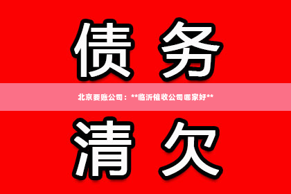 北京要账公司：**临沂催收公司哪家好**