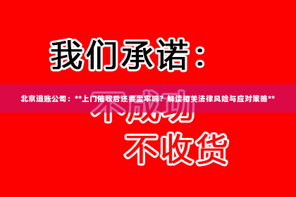 北京追账公司：**上门催收后还要坐牢吗？解读相关法律风险与应对策略**