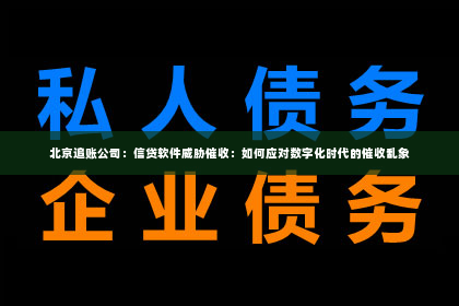 北京追账公司：信贷软件威胁催收：如何应对数字化时代的催收乱象