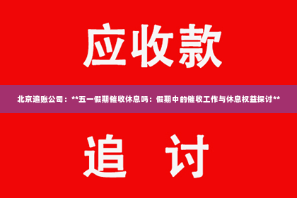 北京追账公司：**五一假期催收休息吗：假期中的催收工作与休息权益探讨**