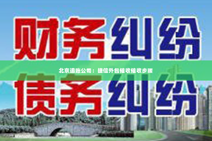 北京追账公司：捷信外包催收催收步骤