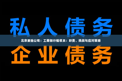 北京要账公司：工商银行催收员：职责、挑战与应对策略