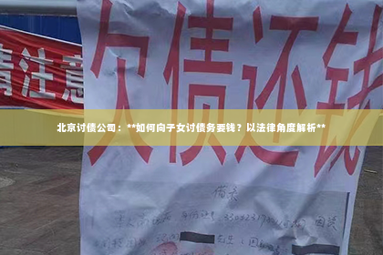 北京讨债公司：**如何向子女讨债务要钱？以法律角度解析**