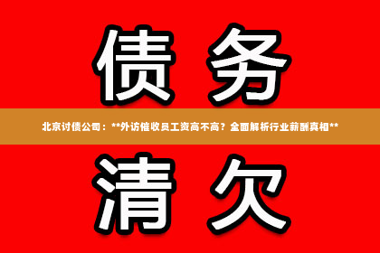 北京讨债公司：**外访催收员工资高不高？全面解析行业薪酬真相**