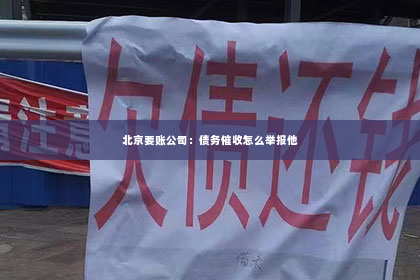 北京要账公司：债务催收怎么举报他