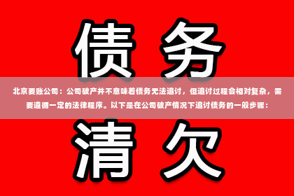 北京要账公司：公司破产并不意味着债务无法追讨，但追讨过程会相对复杂，需要遵循一定的法律程序。以下是在公司破产情况下追讨债务的一般步骤：