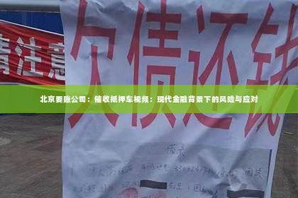北京要账公司：催收抵押车视频：现代金融背景下的风险与应对