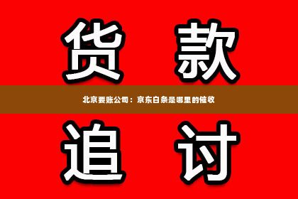 北京要账公司：京东白条是哪里的催收