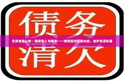 北京要账公司：催债务人骂催收——理性应对债务纠纷，维护合法权益