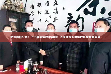北京要账公司：上门暴利催收被判刑：法律红线下的催收乱象及其后果
