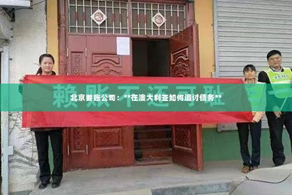 北京要账公司：**在澳大利亚如何追讨债务**