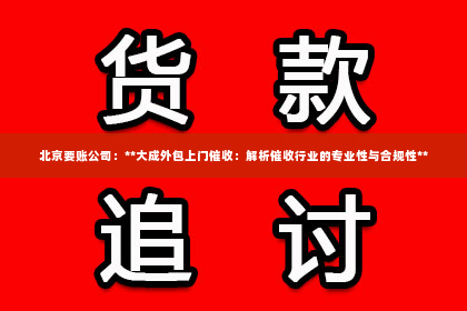北京要账公司：**大成外包上门催收：解析催收行业的专业性与合规性**