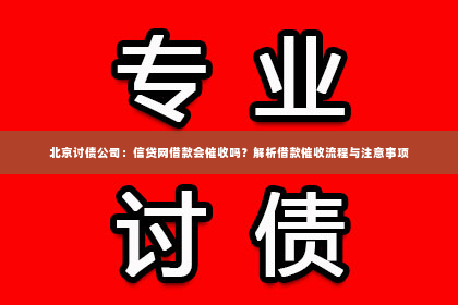 北京讨债公司：信贷网借款会催收吗？解析借款催收流程与注意事项