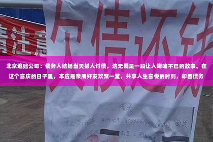 北京追账公司：债务人结婚当天被人讨债，这无疑是一段让人唏嘘不已的故事。在这个喜庆的日子里，本应是亲朋好友欢聚一堂，共享人生喜悦的时刻，却因债务问题而蒙上了一层阴影。那么，债务人结婚当天被人讨债，这背后究竟隐藏着怎样的故事呢？今天，我们就来聊聊这个话题。