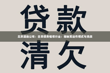 北京追账公司：日本债务催收行业：揭秘其运作模式与挑战