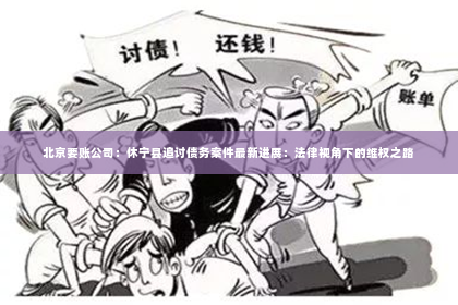 北京要账公司：休宁县追讨债务案件最新进展：法律视角下的维权之路