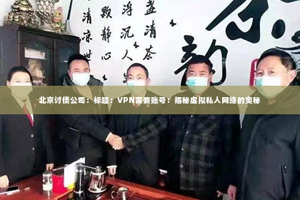 北京讨债公司：标题：VPN需要账号：揭秘虚拟私人网络的奥秘