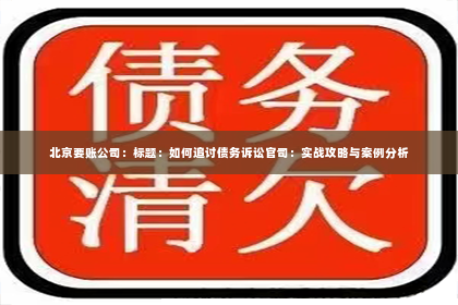 北京要账公司：标题：如何追讨债务诉讼官司：实战攻略与案例分析