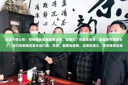 北京讨债公司：借钱给朋友要账就没有，这事儿，说起来简单，做起来可就复杂了。咱们得聊聊这其中的门道，毕竟，友情和金钱，这俩玩意儿，有时候真挺难处理的。