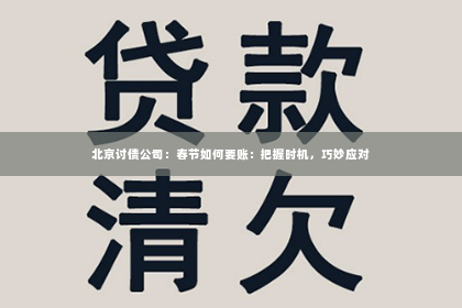 北京讨债公司：春节如何要账：把握时机，巧妙应对