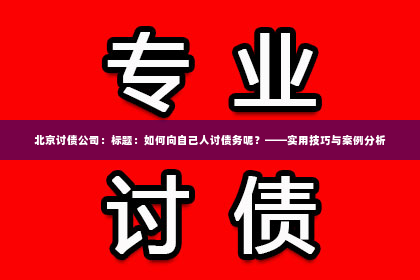 北京讨债公司：标题：如何向自己人讨债务呢？——实用技巧与案例分析